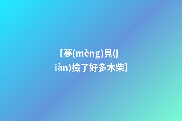 【夢(mèng)見(jiàn)撿了好多木柴】