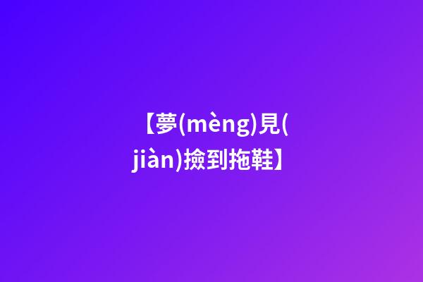 【夢(mèng)見(jiàn)撿到拖鞋】