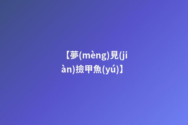 【夢(mèng)見(jiàn)撿甲魚(yú)】