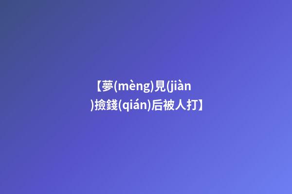 【夢(mèng)見(jiàn)撿錢(qián)后被人打】