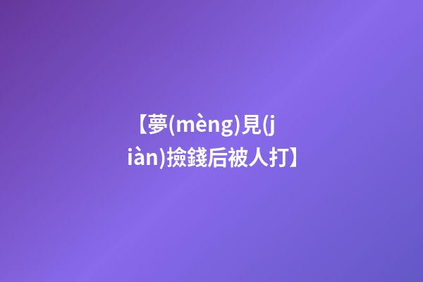 【夢(mèng)見(jiàn)撿錢后被人打】