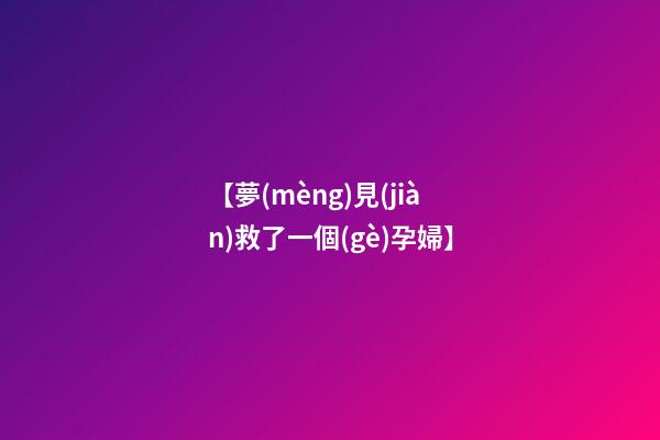 【夢(mèng)見(jiàn)救了一個(gè)孕婦】