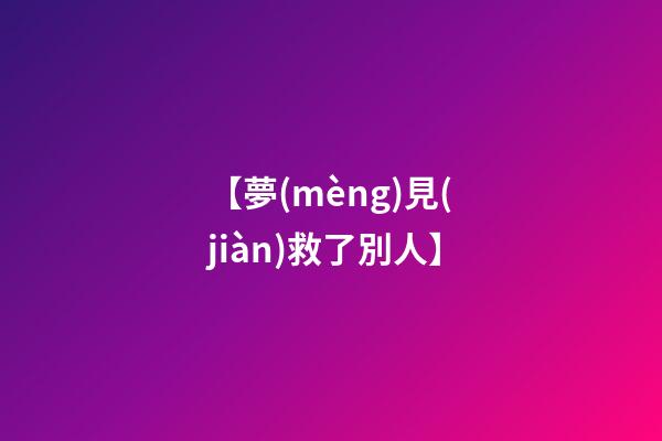 【夢(mèng)見(jiàn)救了別人】