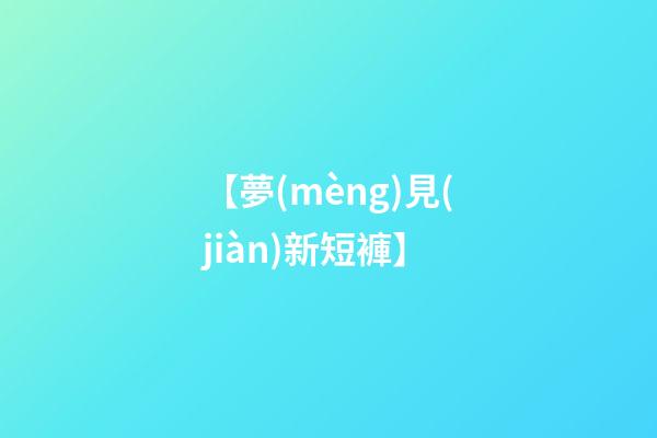 【夢(mèng)見(jiàn)新短褲】