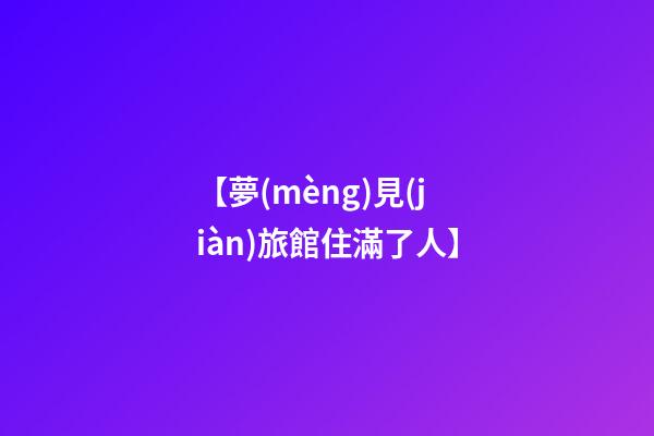 【夢(mèng)見(jiàn)旅館住滿了人】