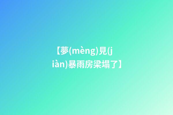 【夢(mèng)見(jiàn)暴雨房梁塌了】