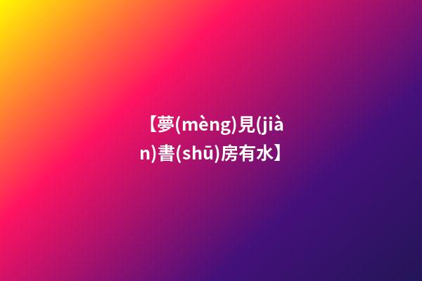【夢(mèng)見(jiàn)書(shū)房有水】
