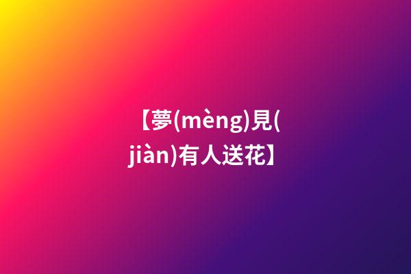 【夢(mèng)見(jiàn)有人送花】