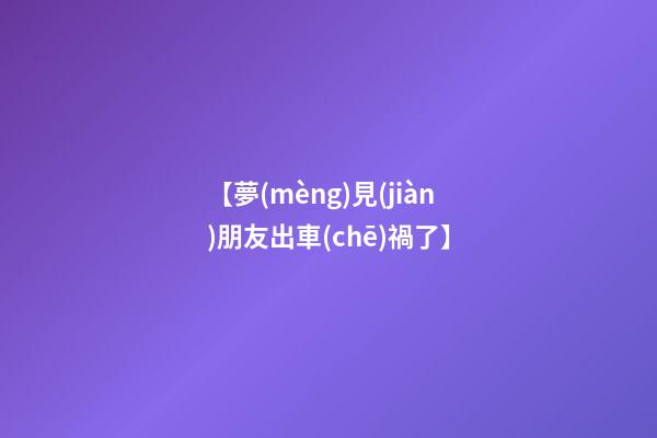 【夢(mèng)見(jiàn)朋友出車(chē)禍了】