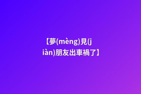 【夢(mèng)見(jiàn)朋友出車禍了】