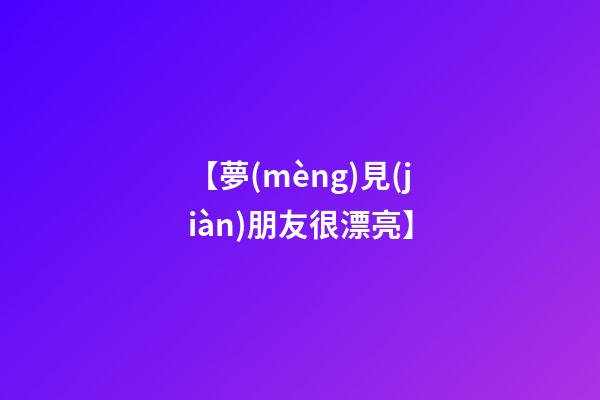 【夢(mèng)見(jiàn)朋友很漂亮】