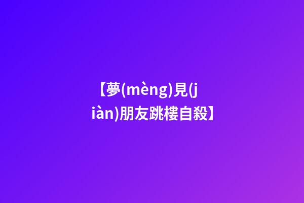 【夢(mèng)見(jiàn)朋友跳樓自殺】