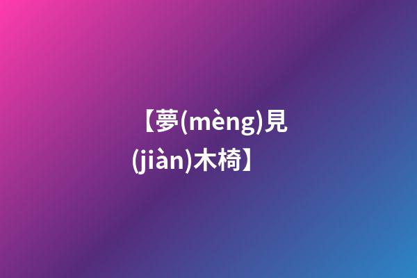 【夢(mèng)見(jiàn)木椅】