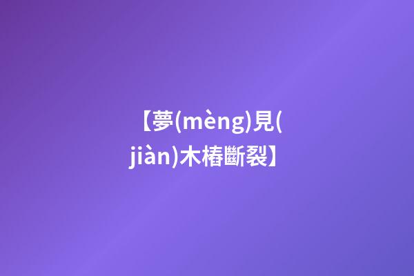 【夢(mèng)見(jiàn)木樁斷裂】
