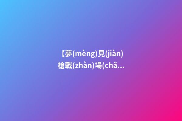 【夢(mèng)見(jiàn)槍戰(zhàn)場(chǎng)面】
