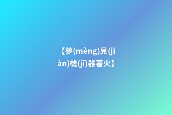 【夢(mèng)見(jiàn)機(jī)器著火】