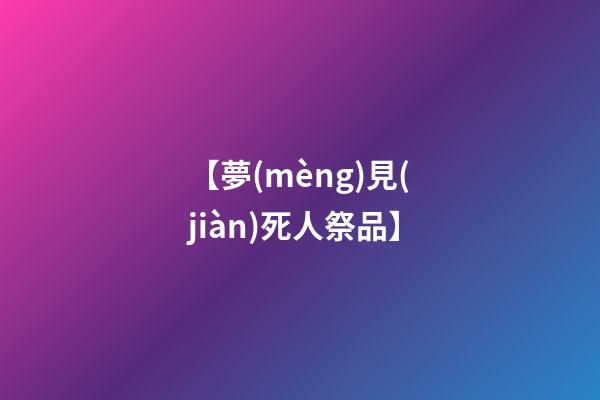 【夢(mèng)見(jiàn)死人祭品】
