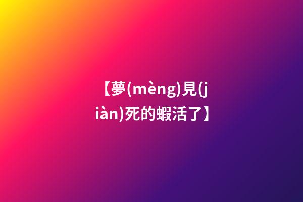 【夢(mèng)見(jiàn)死的蝦活了】