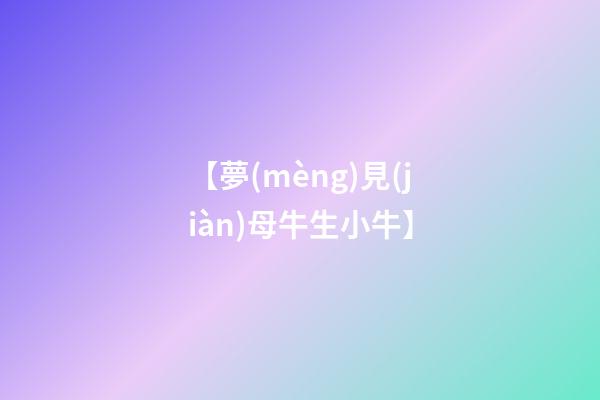 【夢(mèng)見(jiàn)母牛生小牛】