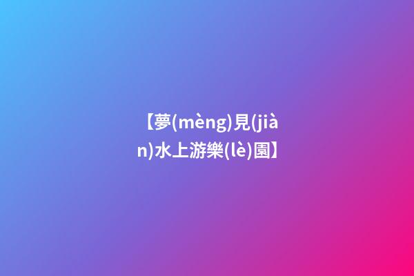 【夢(mèng)見(jiàn)水上游樂(lè)園】