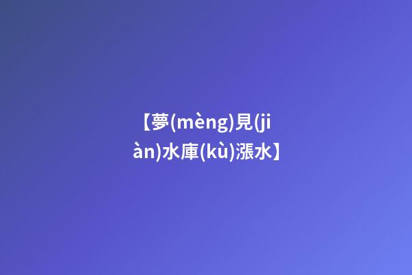 【夢(mèng)見(jiàn)水庫(kù)漲水】