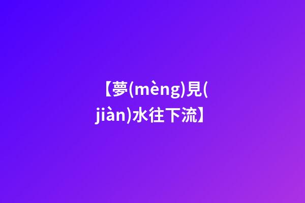 【夢(mèng)見(jiàn)水往下流】