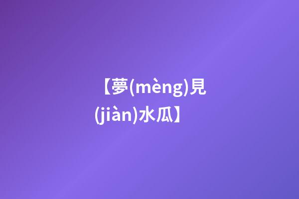 【夢(mèng)見(jiàn)水瓜】