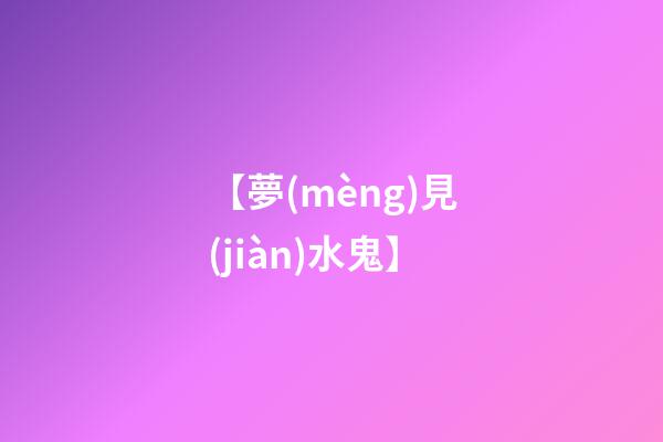 【夢(mèng)見(jiàn)水鬼】