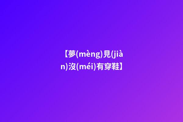 【夢(mèng)見(jiàn)沒(méi)有穿鞋】