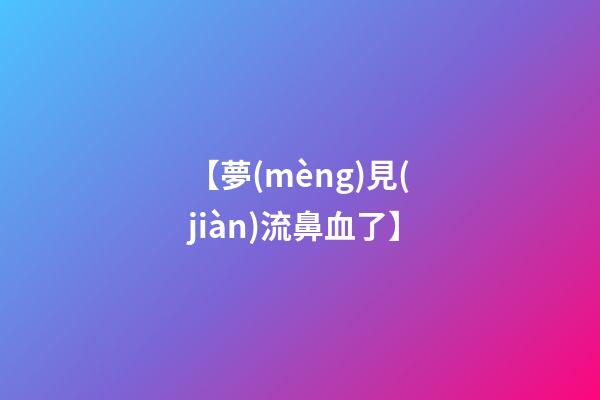 【夢(mèng)見(jiàn)流鼻血了】