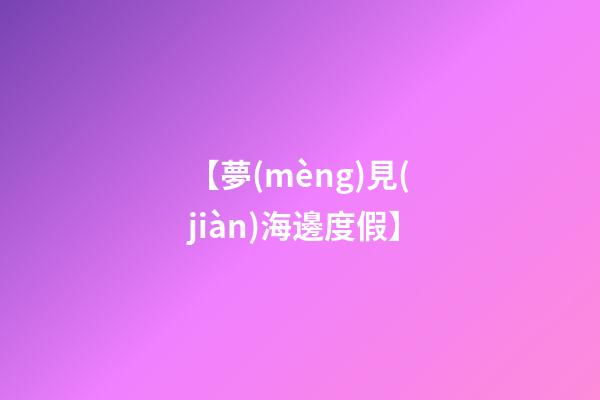 【夢(mèng)見(jiàn)海邊度假】