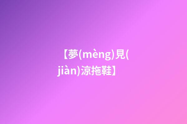 【夢(mèng)見(jiàn)涼拖鞋】