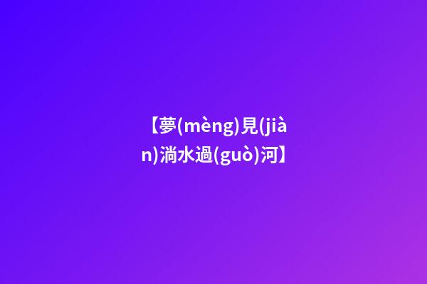 【夢(mèng)見(jiàn)淌水過(guò)河】