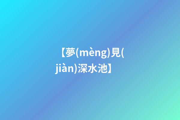 【夢(mèng)見(jiàn)深水池】