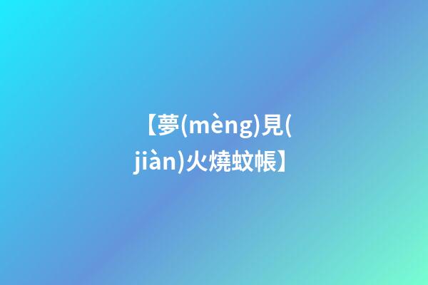 【夢(mèng)見(jiàn)火燒蚊帳】