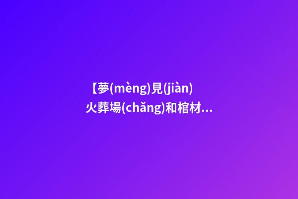 【夢(mèng)見(jiàn)火葬場(chǎng)和棺材】