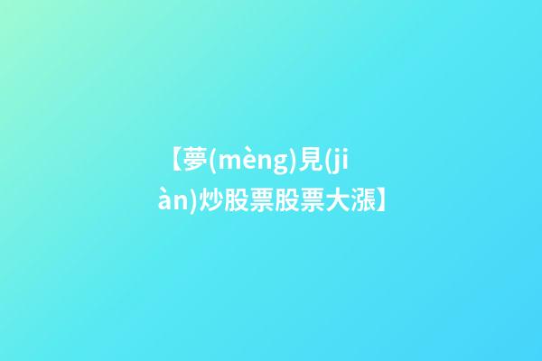【夢(mèng)見(jiàn)炒股票股票大漲】