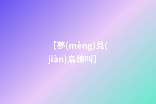 【夢(mèng)見(jiàn)烏鴉叫】