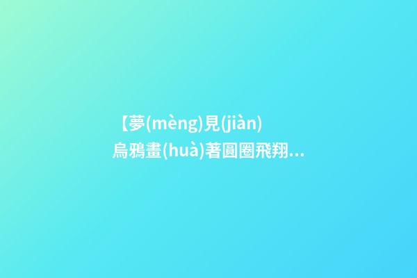 【夢(mèng)見(jiàn)烏鴉畫(huà)著圓圈飛翔】