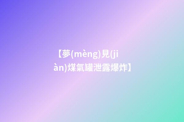 【夢(mèng)見(jiàn)煤氣罐泄露爆炸】