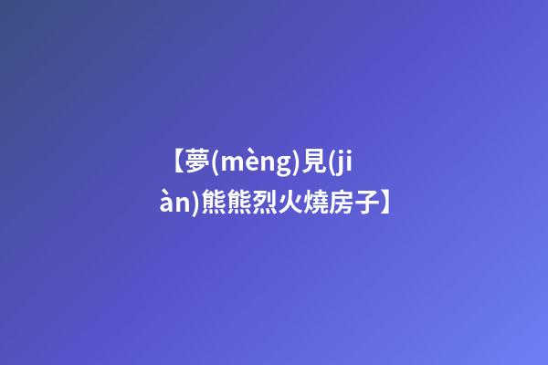 【夢(mèng)見(jiàn)熊熊烈火燒房子】
