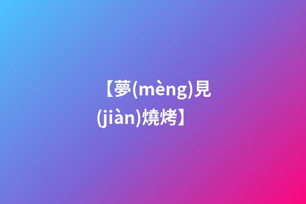 【夢(mèng)見(jiàn)燒烤】