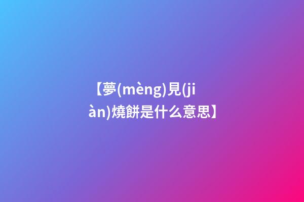 【夢(mèng)見(jiàn)燒餅是什么意思】