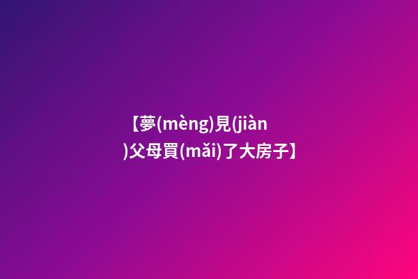 【夢(mèng)見(jiàn)父母買(mǎi)了大房子】