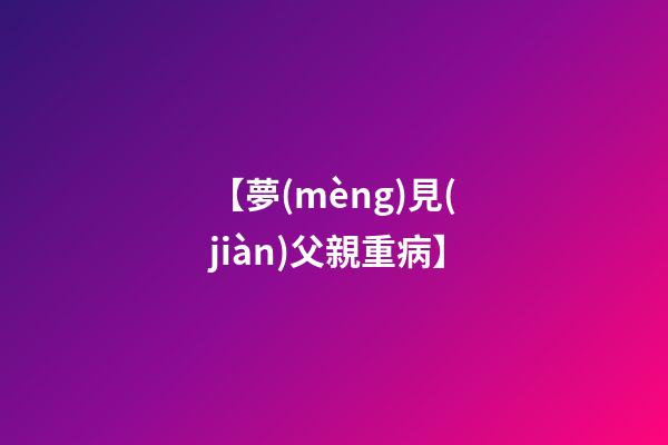【夢(mèng)見(jiàn)父親重病】