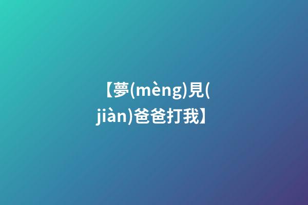 【夢(mèng)見(jiàn)爸爸打我】