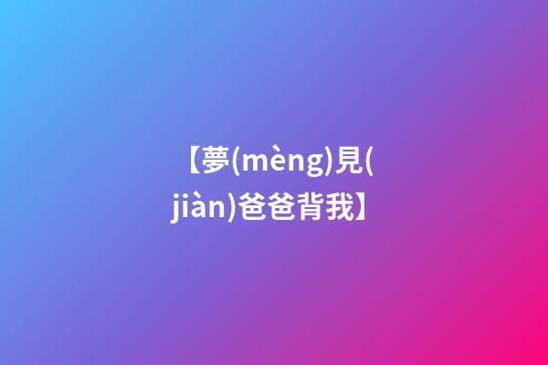 【夢(mèng)見(jiàn)爸爸背我】