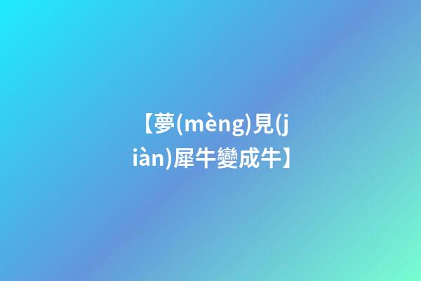 【夢(mèng)見(jiàn)犀牛變成牛】