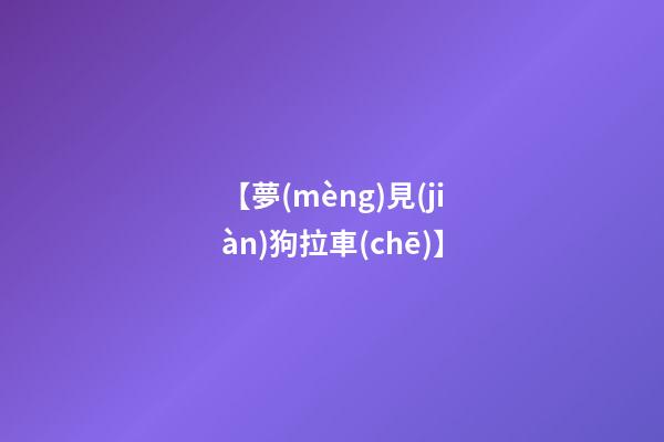 【夢(mèng)見(jiàn)狗拉車(chē)】