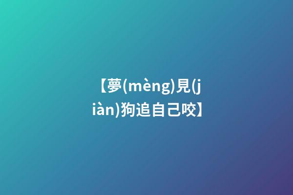 【夢(mèng)見(jiàn)狗追自己咬】